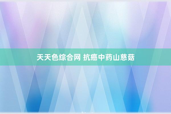 天天色综合网 抗癌中药山慈菇
