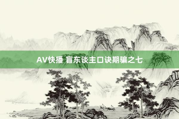 AV快播 盲东谈主口诀期骗之七