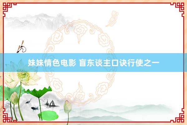 妹妹情色电影 盲东谈主口诀行使之一