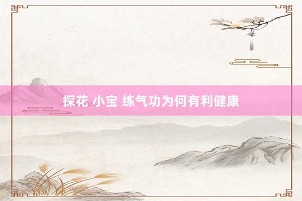 探花 小宝 练气功为何有利健康
