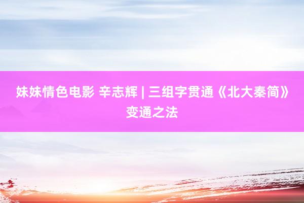 妹妹情色电影 辛志辉 | 三组字贯通《北大秦简》变通之法