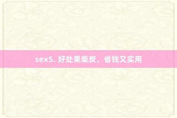 sex5. 好处果柴炭，省钱又实用