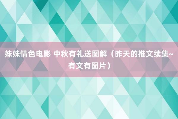 妹妹情色电影 中秋有礼送图解（昨天的推文续集~有文有图片）