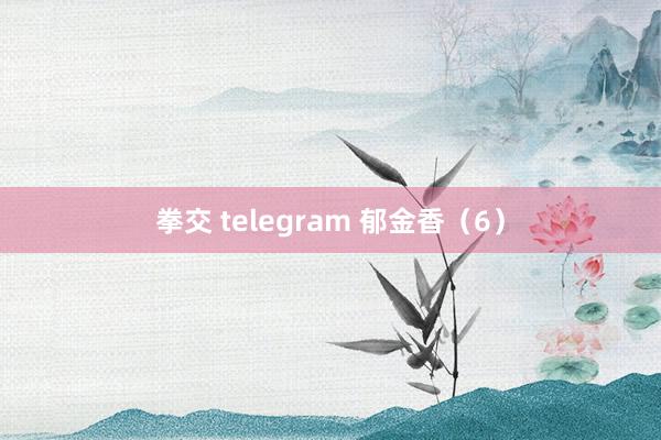 拳交 telegram 郁金香（6）